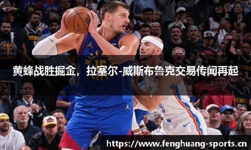 黄蜂战胜掘金，拉塞尔-威斯布鲁克交易传闻再起