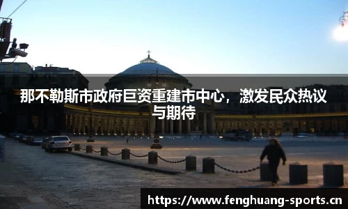 那不勒斯市政府巨资重建市中心，激发民众热议与期待