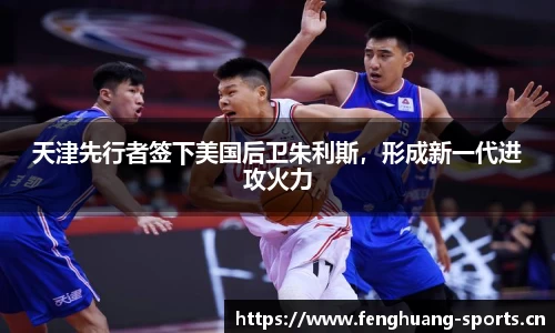 天津先行者签下美国后卫朱利斯，形成新一代进攻火力