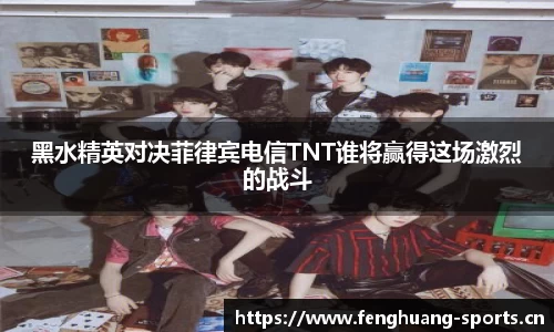 黑水精英对决菲律宾电信TNT谁将赢得这场激烈的战斗